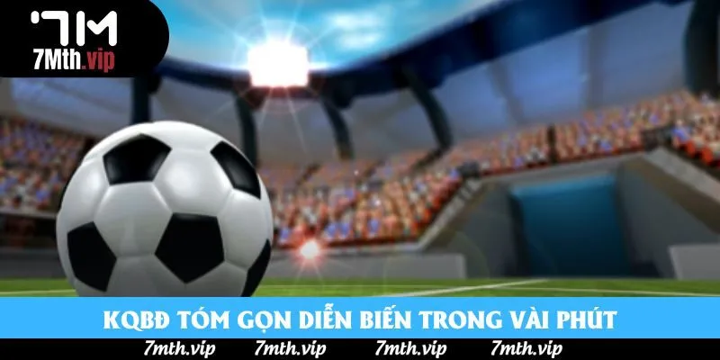 KQBĐ tóm gọn diễn biến trong vài phút KQBĐ tóm gọn diễn biến trong vài phút