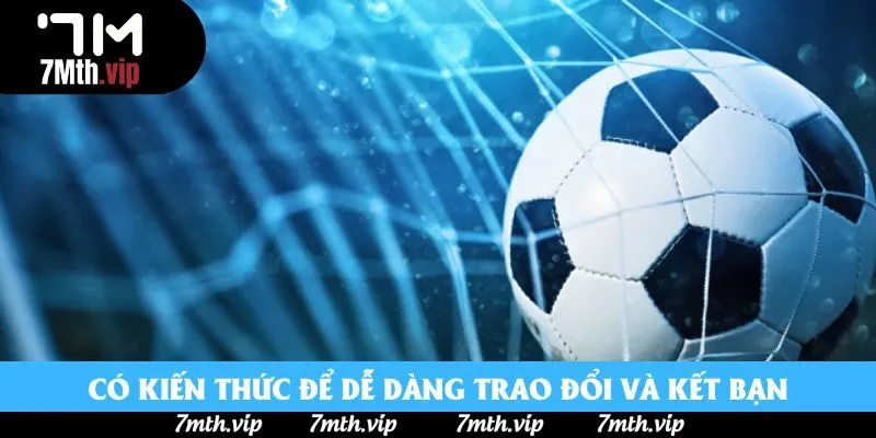 Có kiến thức để dễ dàng trao đổi và kết bạn Có kiến thức để dễ dàng trao đổi và kết bạn