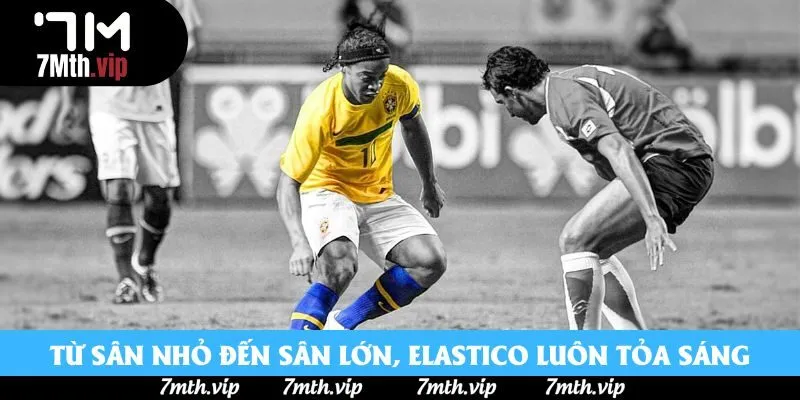 Từ sân nhỏ đến sân lớn, elastico luôn tỏa sáng