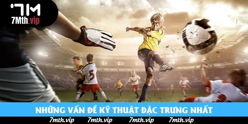 Những vấn đề kỹ thuật đặc trưng nhất Những vấn đề kỹ thuật đặc trưng nhất