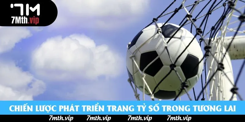 Chiến lược phát triển trang tỷ số trong tương lai Chiến lược phát triển trang tỷ số trong tương lai